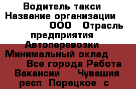 Водитель такси › Название организации ­ Shabby Chik, ООО › Отрасль предприятия ­ Автоперевозки › Минимальный оклад ­ 60 000 - Все города Работа » Вакансии   . Чувашия респ.,Порецкое. с.